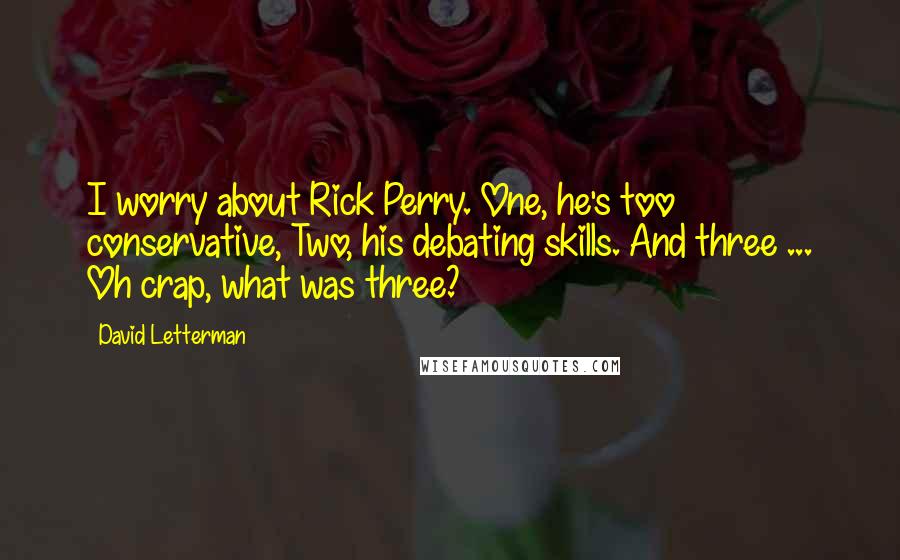 David Letterman Quotes: I worry about Rick Perry. One, he's too conservative, Two, his debating skills. And three ... Oh crap, what was three?