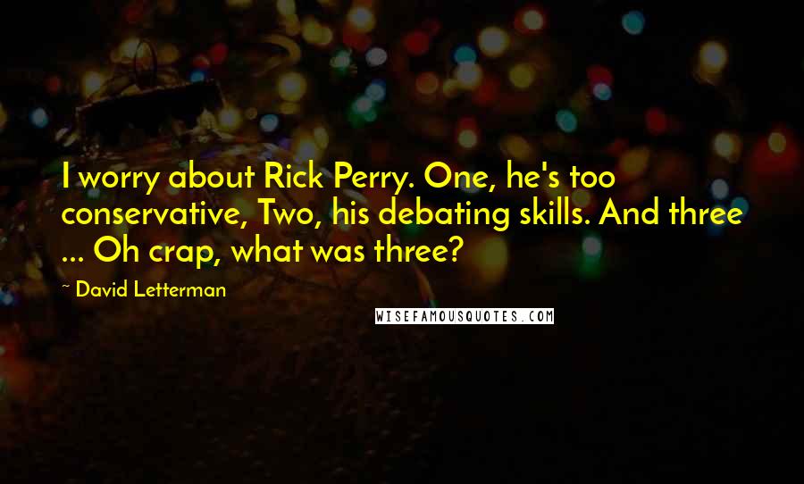 David Letterman Quotes: I worry about Rick Perry. One, he's too conservative, Two, his debating skills. And three ... Oh crap, what was three?