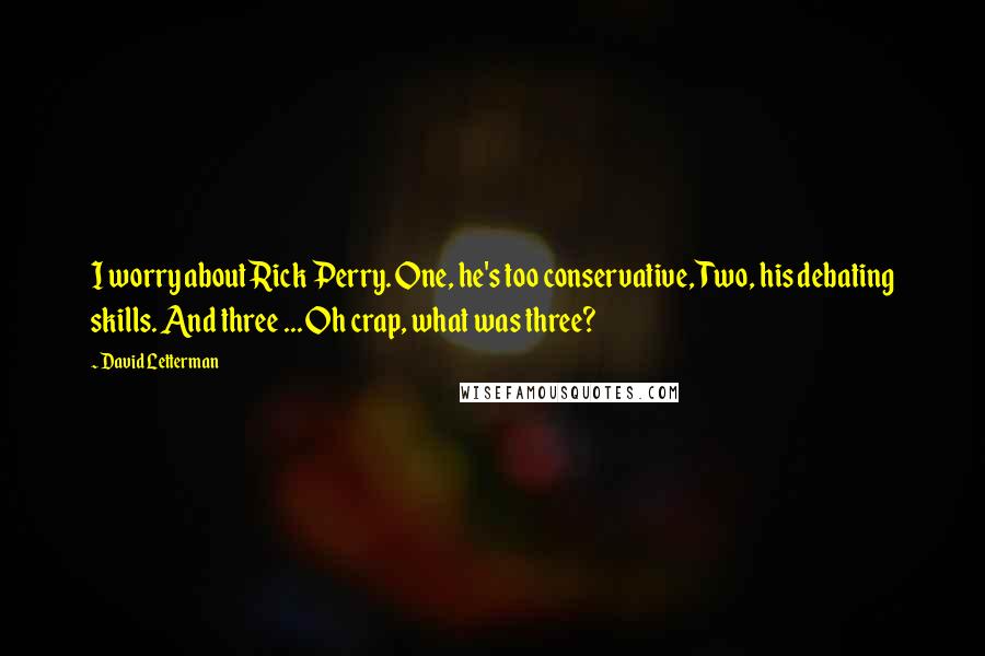 David Letterman Quotes: I worry about Rick Perry. One, he's too conservative, Two, his debating skills. And three ... Oh crap, what was three?