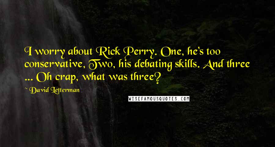 David Letterman Quotes: I worry about Rick Perry. One, he's too conservative, Two, his debating skills. And three ... Oh crap, what was three?