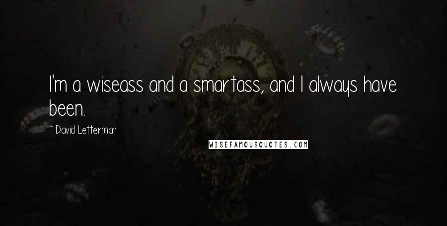 David Letterman Quotes: I'm a wiseass and a smartass, and I always have been.