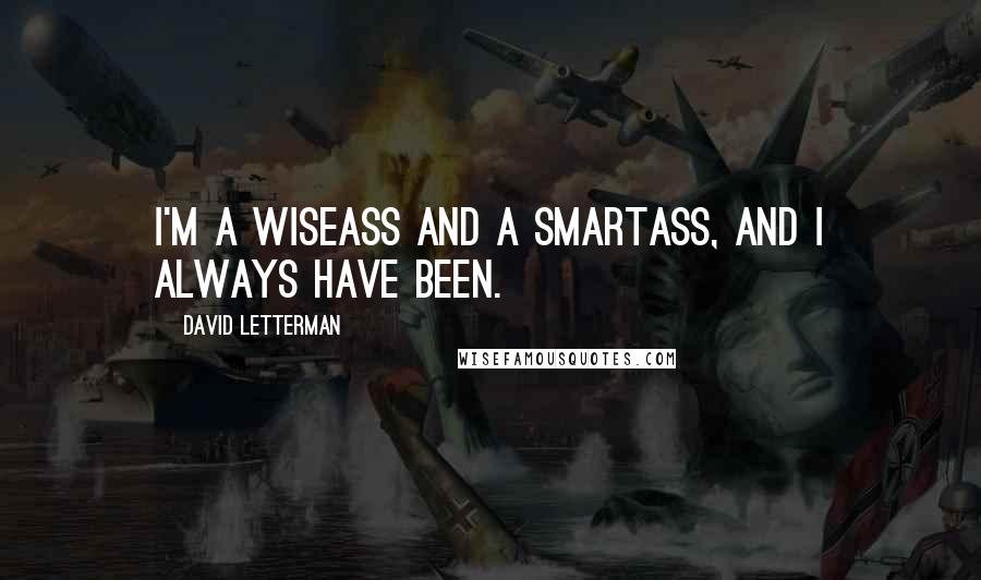 David Letterman Quotes: I'm a wiseass and a smartass, and I always have been.