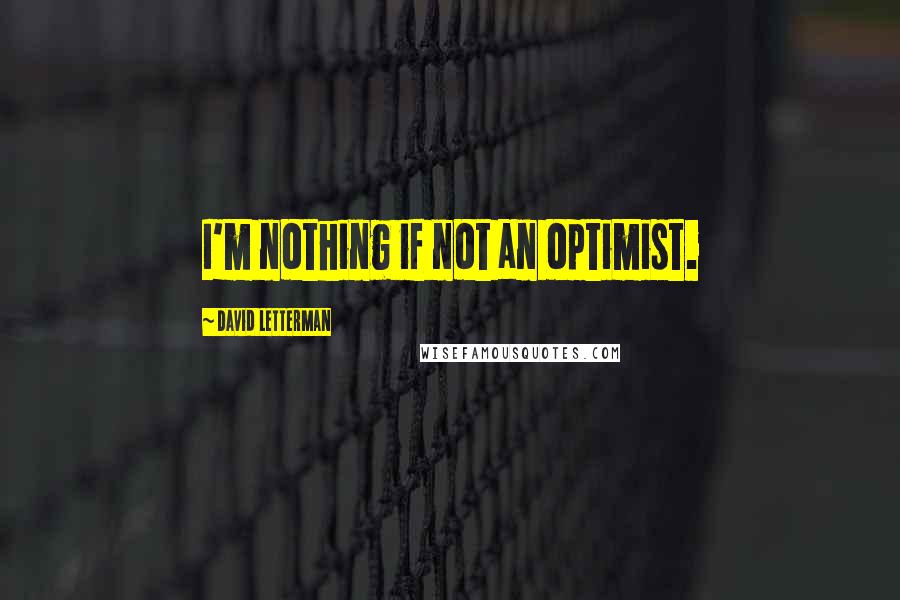 David Letterman Quotes: I'm nothing if not an optimist.
