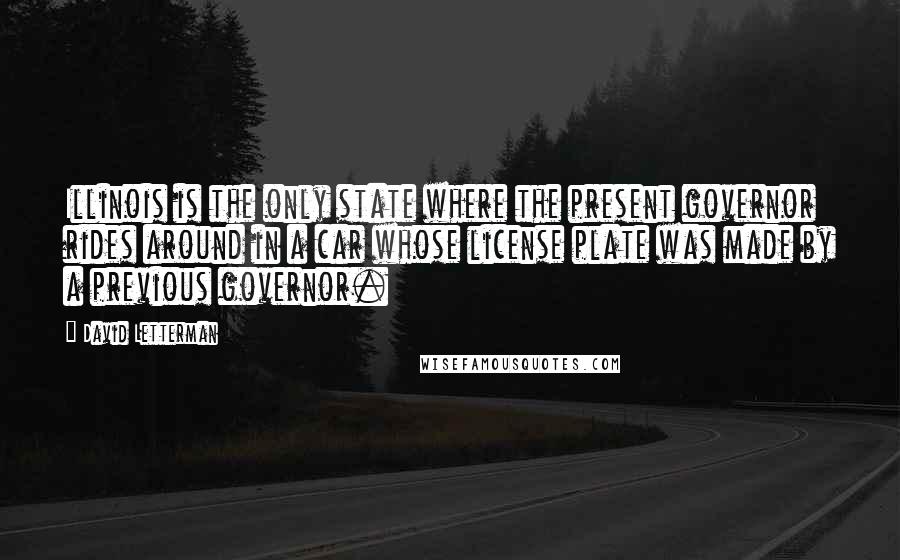 David Letterman Quotes: Illinois is the only state where the present governor rides around in a car whose license plate was made by a previous governor.