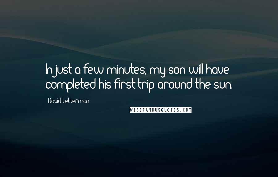 David Letterman Quotes: In just a few minutes, my son will have completed his first trip around the sun.