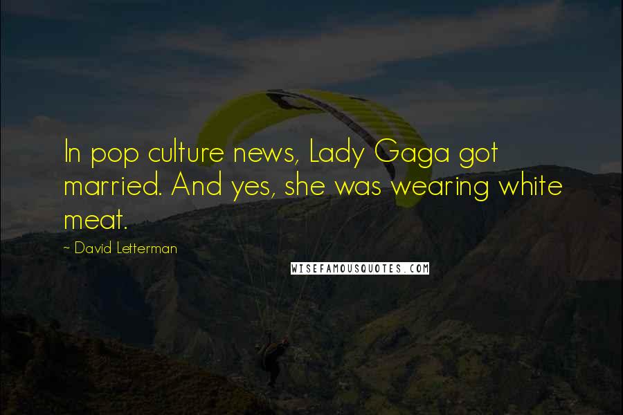 David Letterman Quotes: In pop culture news, Lady Gaga got married. And yes, she was wearing white meat.