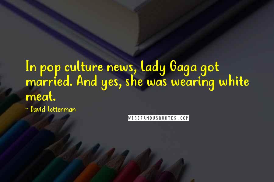 David Letterman Quotes: In pop culture news, Lady Gaga got married. And yes, she was wearing white meat.