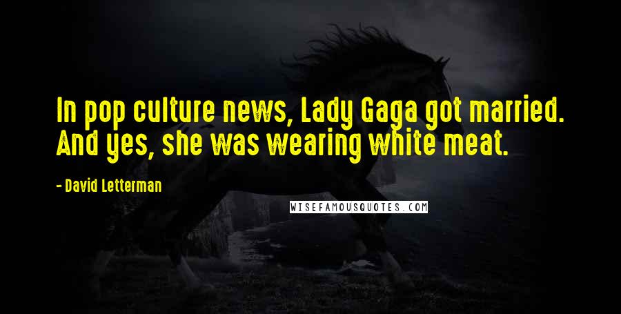 David Letterman Quotes: In pop culture news, Lady Gaga got married. And yes, she was wearing white meat.