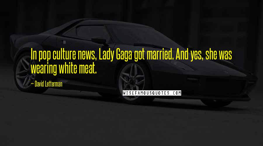 David Letterman Quotes: In pop culture news, Lady Gaga got married. And yes, she was wearing white meat.