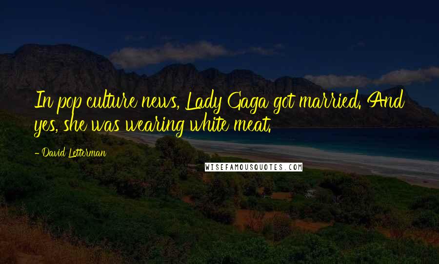 David Letterman Quotes: In pop culture news, Lady Gaga got married. And yes, she was wearing white meat.