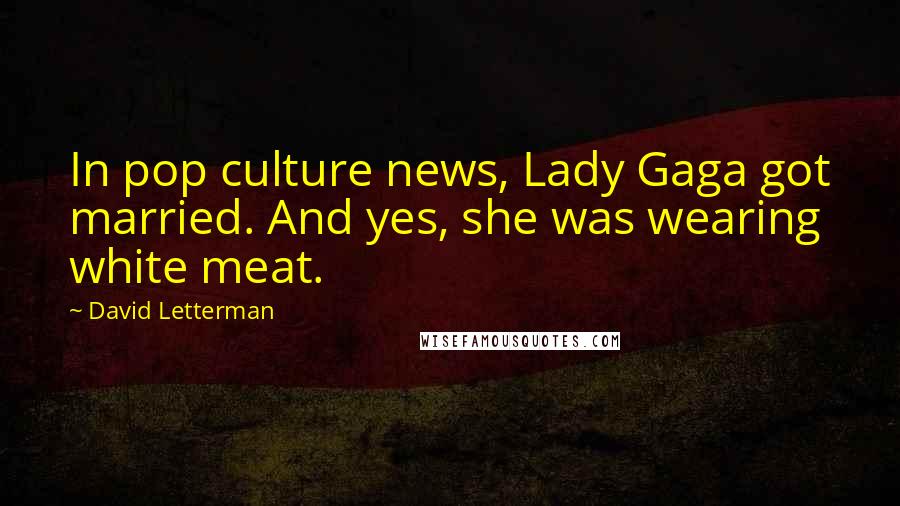 David Letterman Quotes: In pop culture news, Lady Gaga got married. And yes, she was wearing white meat.
