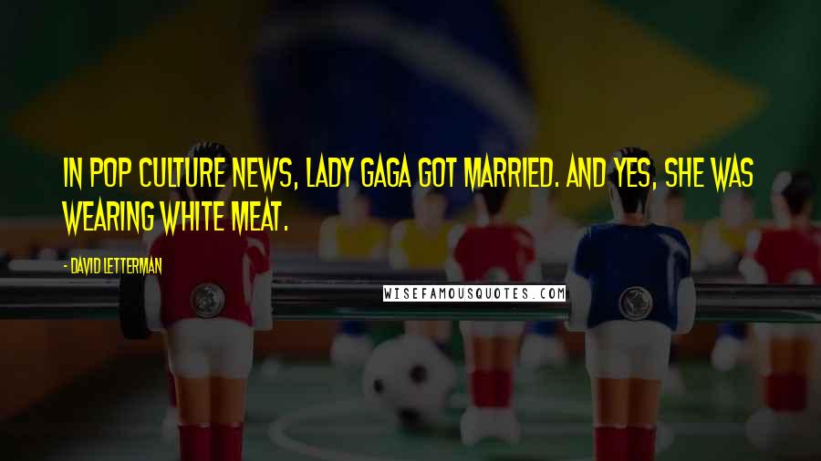 David Letterman Quotes: In pop culture news, Lady Gaga got married. And yes, she was wearing white meat.