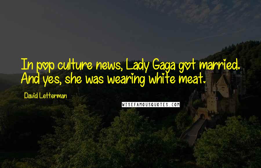 David Letterman Quotes: In pop culture news, Lady Gaga got married. And yes, she was wearing white meat.