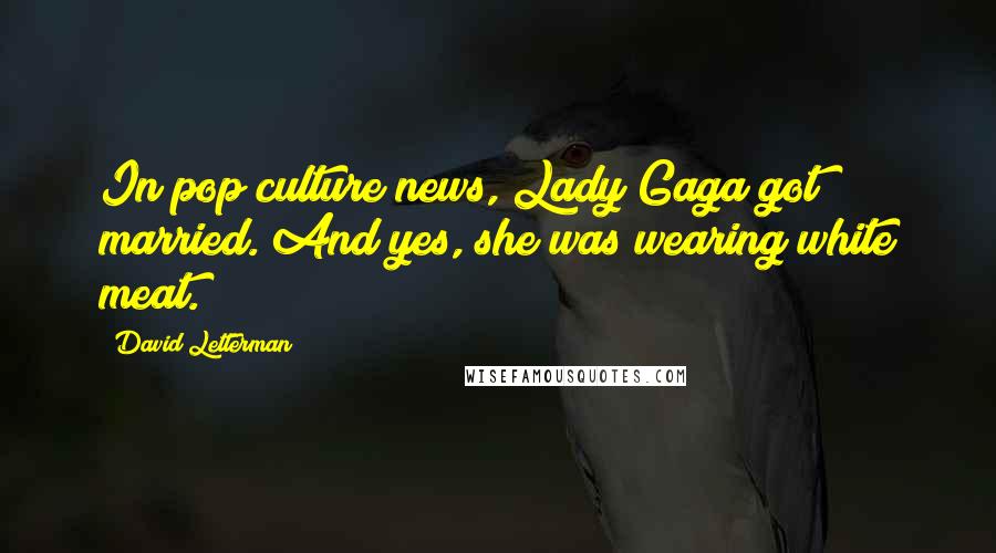 David Letterman Quotes: In pop culture news, Lady Gaga got married. And yes, she was wearing white meat.