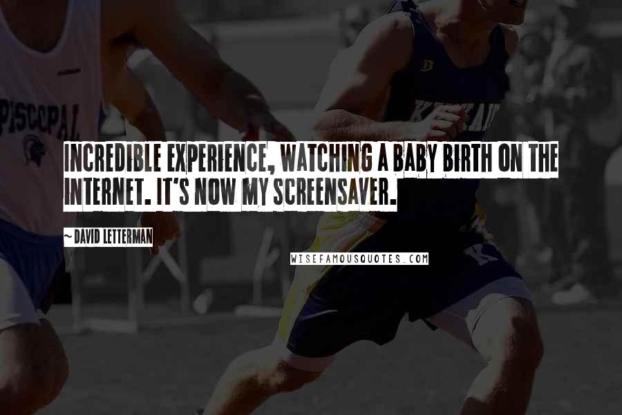 David Letterman Quotes: Incredible experience, watching a baby birth on the internet. It's now my screensaver.