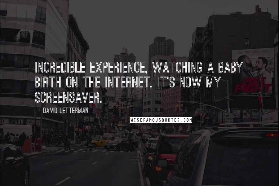 David Letterman Quotes: Incredible experience, watching a baby birth on the internet. It's now my screensaver.