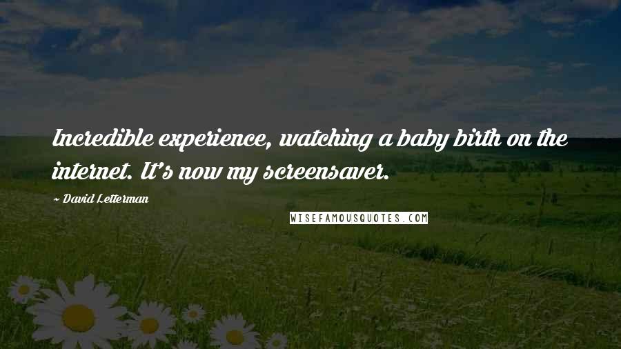 David Letterman Quotes: Incredible experience, watching a baby birth on the internet. It's now my screensaver.