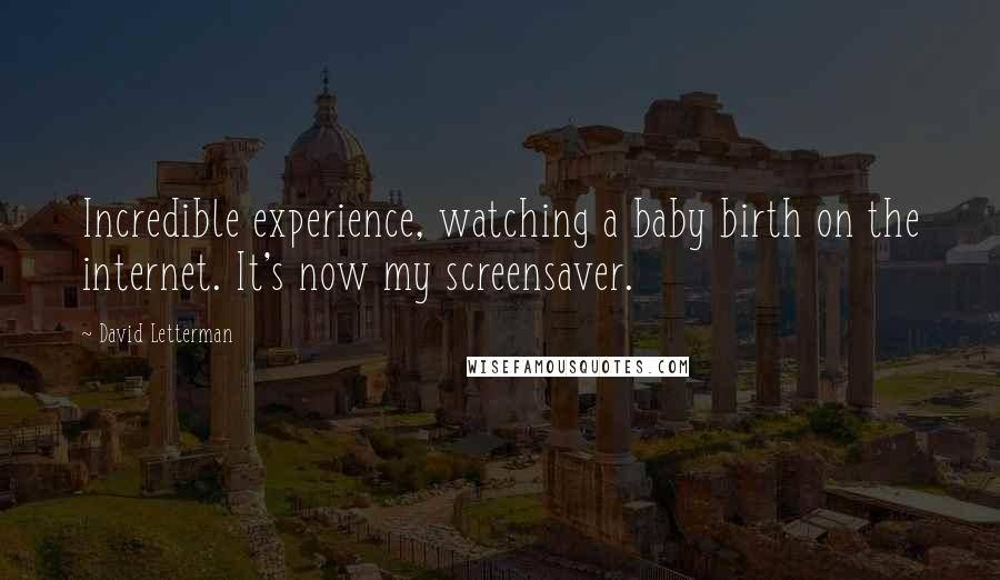 David Letterman Quotes: Incredible experience, watching a baby birth on the internet. It's now my screensaver.