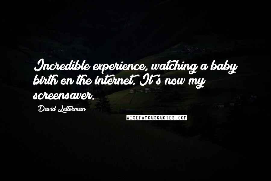 David Letterman Quotes: Incredible experience, watching a baby birth on the internet. It's now my screensaver.