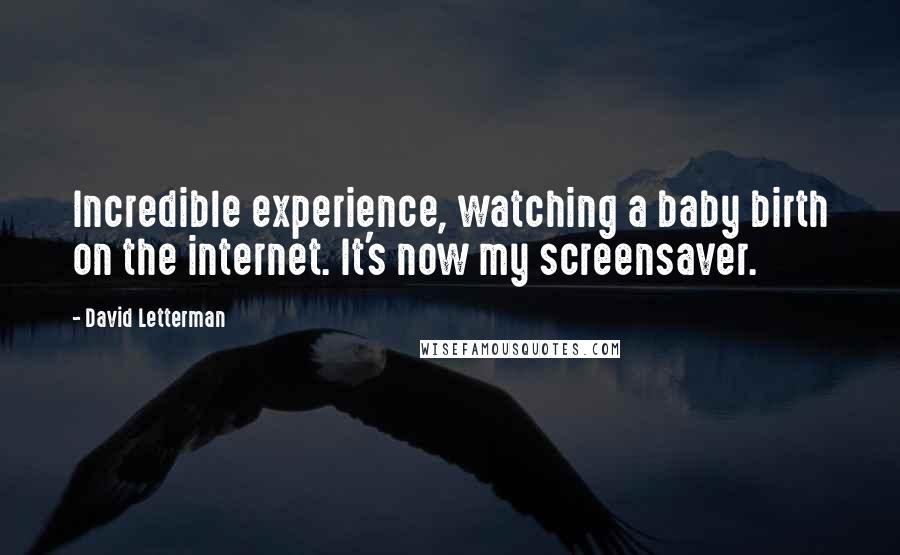 David Letterman Quotes: Incredible experience, watching a baby birth on the internet. It's now my screensaver.