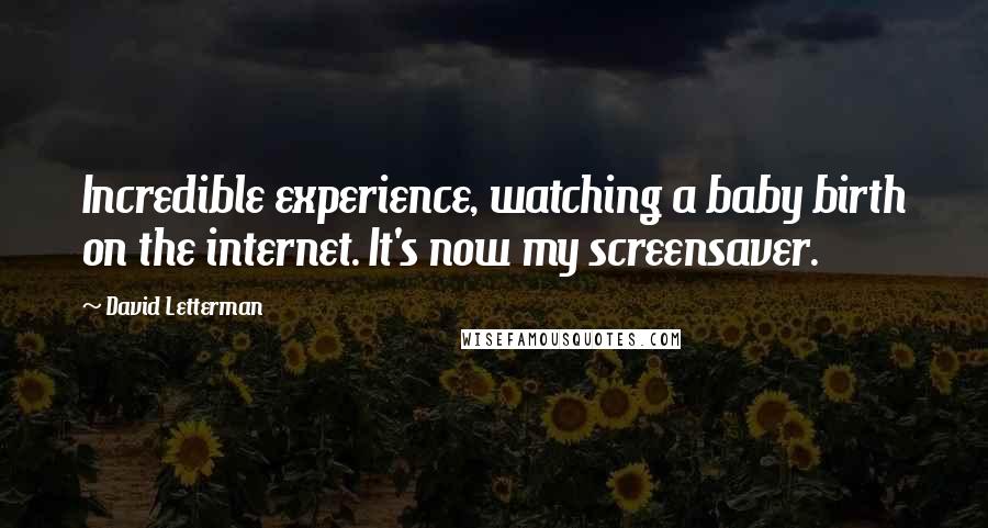 David Letterman Quotes: Incredible experience, watching a baby birth on the internet. It's now my screensaver.