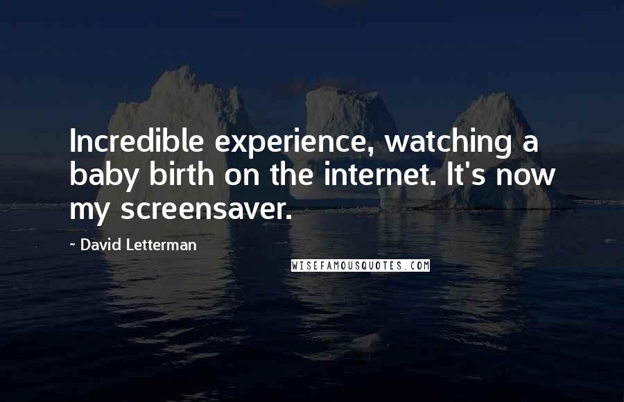 David Letterman Quotes: Incredible experience, watching a baby birth on the internet. It's now my screensaver.