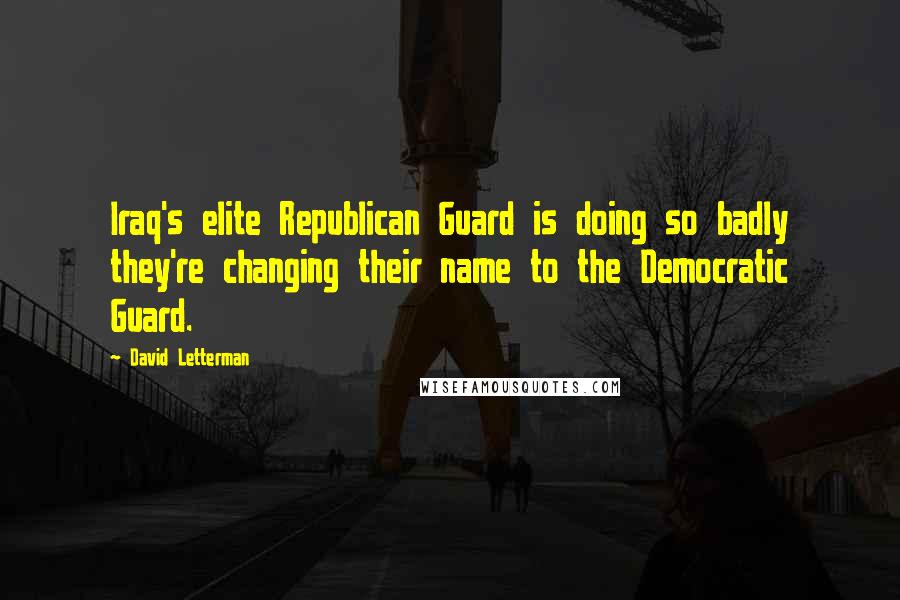 David Letterman Quotes: Iraq's elite Republican Guard is doing so badly they're changing their name to the Democratic Guard.