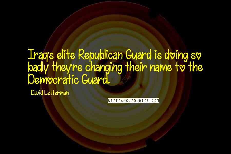 David Letterman Quotes: Iraq's elite Republican Guard is doing so badly they're changing their name to the Democratic Guard.