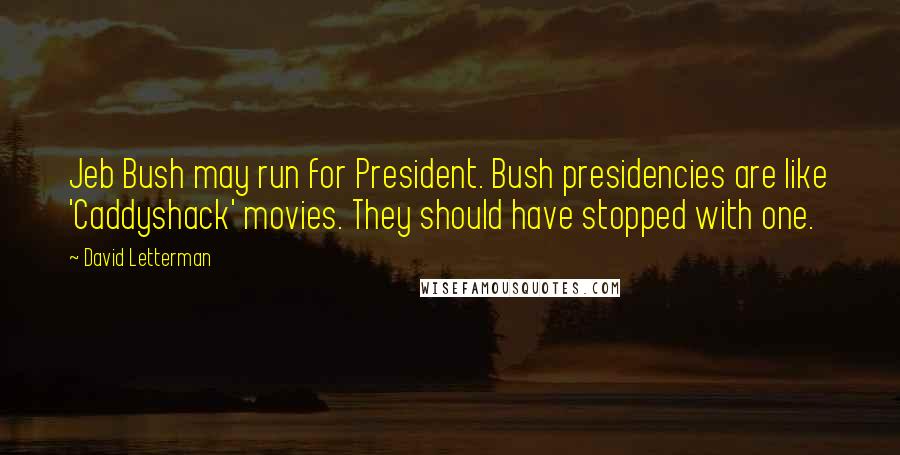 David Letterman Quotes: Jeb Bush may run for President. Bush presidencies are like 'Caddyshack' movies. They should have stopped with one.