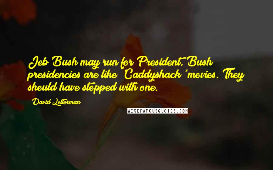 David Letterman Quotes: Jeb Bush may run for President. Bush presidencies are like 'Caddyshack' movies. They should have stopped with one.