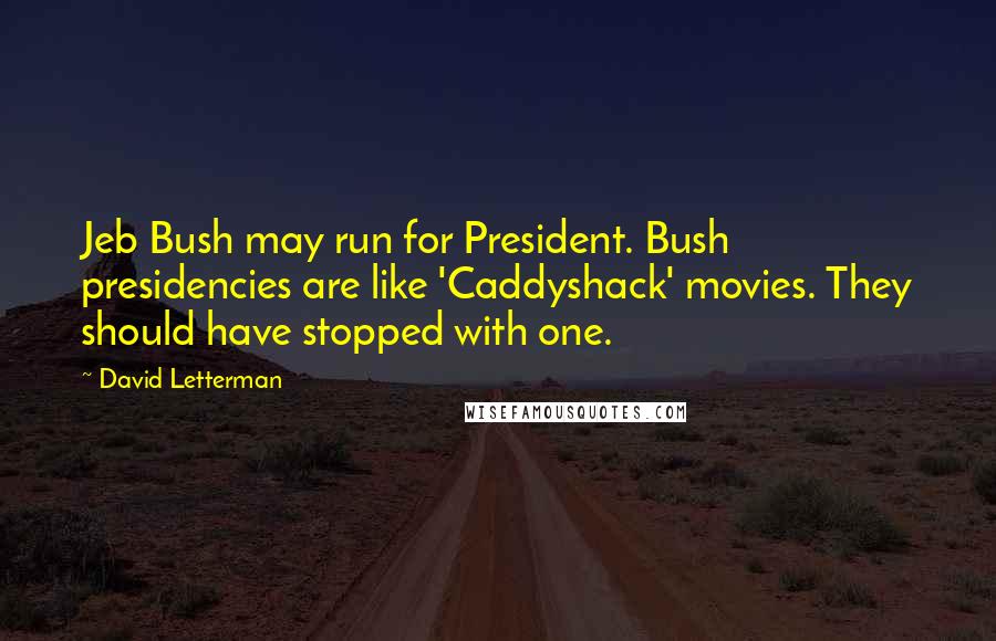 David Letterman Quotes: Jeb Bush may run for President. Bush presidencies are like 'Caddyshack' movies. They should have stopped with one.