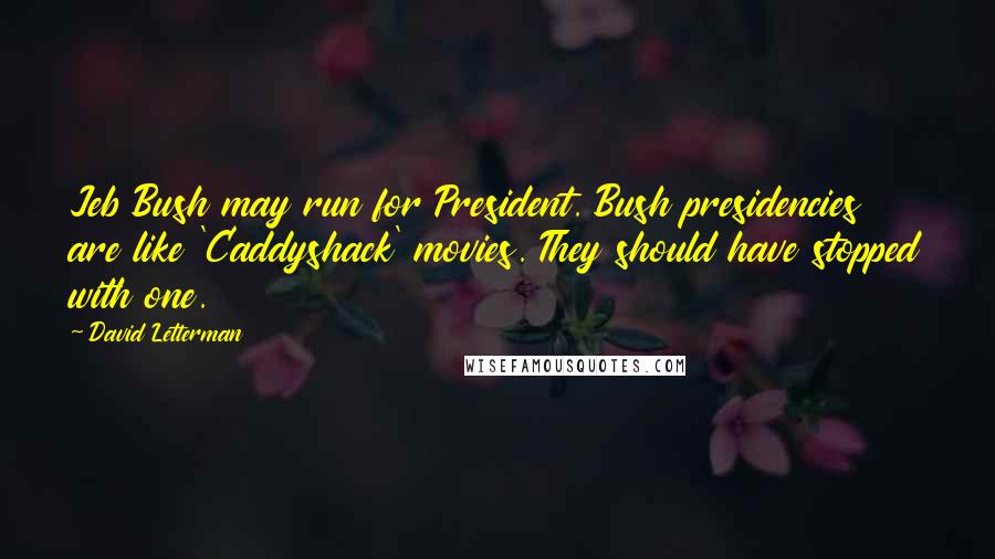David Letterman Quotes: Jeb Bush may run for President. Bush presidencies are like 'Caddyshack' movies. They should have stopped with one.