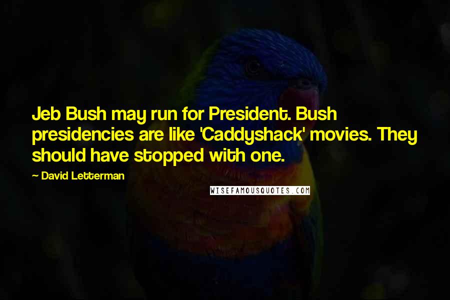 David Letterman Quotes: Jeb Bush may run for President. Bush presidencies are like 'Caddyshack' movies. They should have stopped with one.