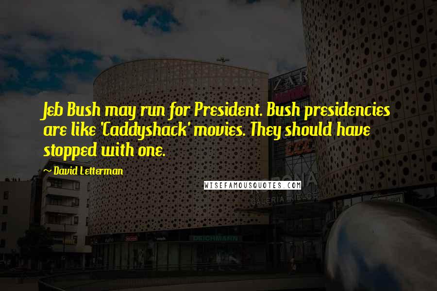 David Letterman Quotes: Jeb Bush may run for President. Bush presidencies are like 'Caddyshack' movies. They should have stopped with one.