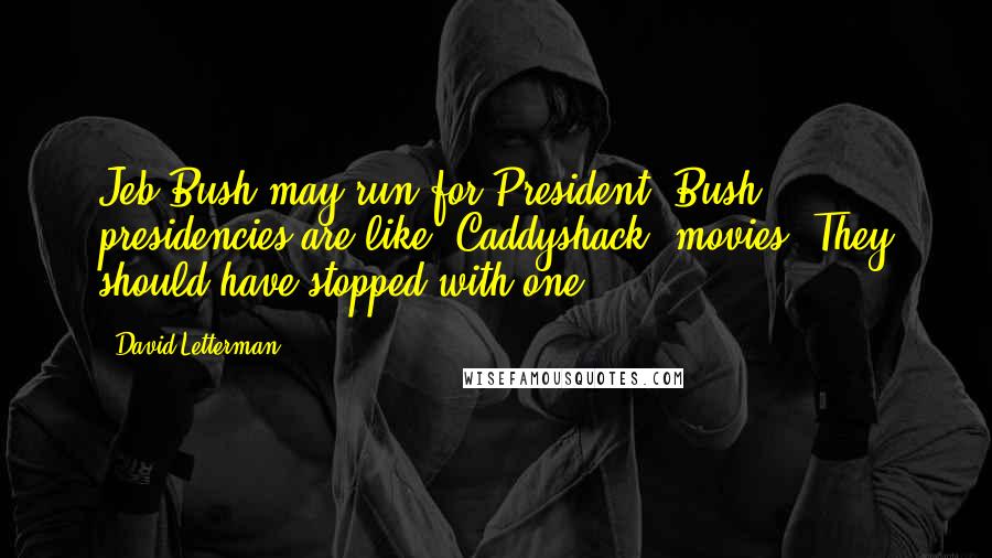 David Letterman Quotes: Jeb Bush may run for President. Bush presidencies are like 'Caddyshack' movies. They should have stopped with one.