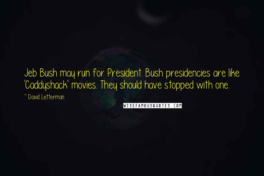 David Letterman Quotes: Jeb Bush may run for President. Bush presidencies are like 'Caddyshack' movies. They should have stopped with one.
