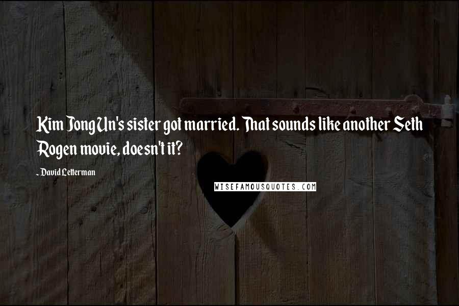 David Letterman Quotes: Kim Jong Un's sister got married. That sounds like another Seth Rogen movie, doesn't it?