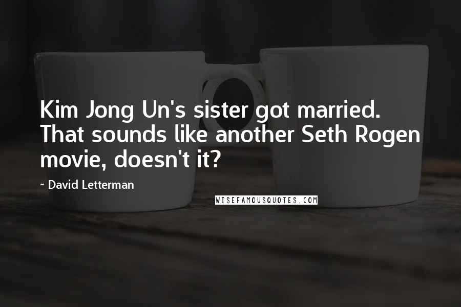 David Letterman Quotes: Kim Jong Un's sister got married. That sounds like another Seth Rogen movie, doesn't it?