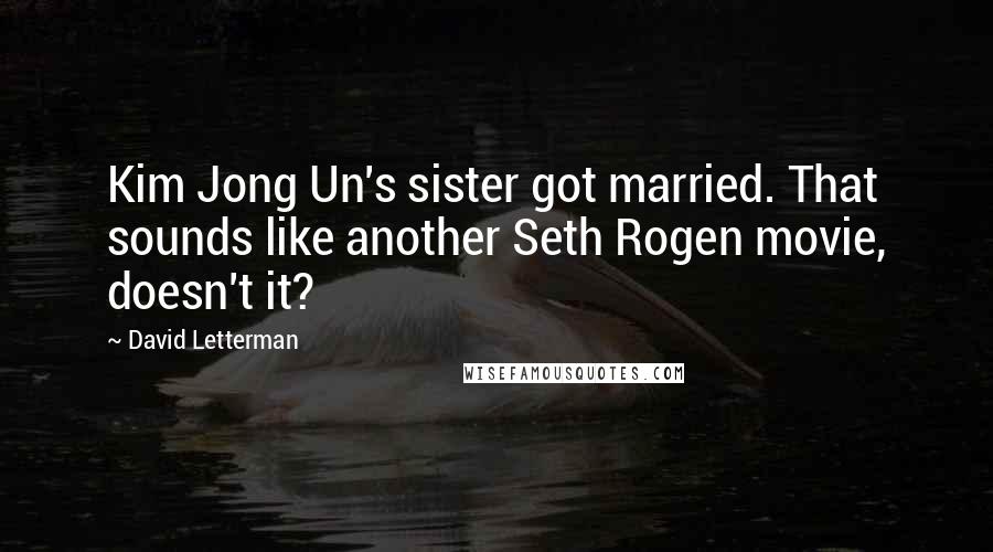 David Letterman Quotes: Kim Jong Un's sister got married. That sounds like another Seth Rogen movie, doesn't it?