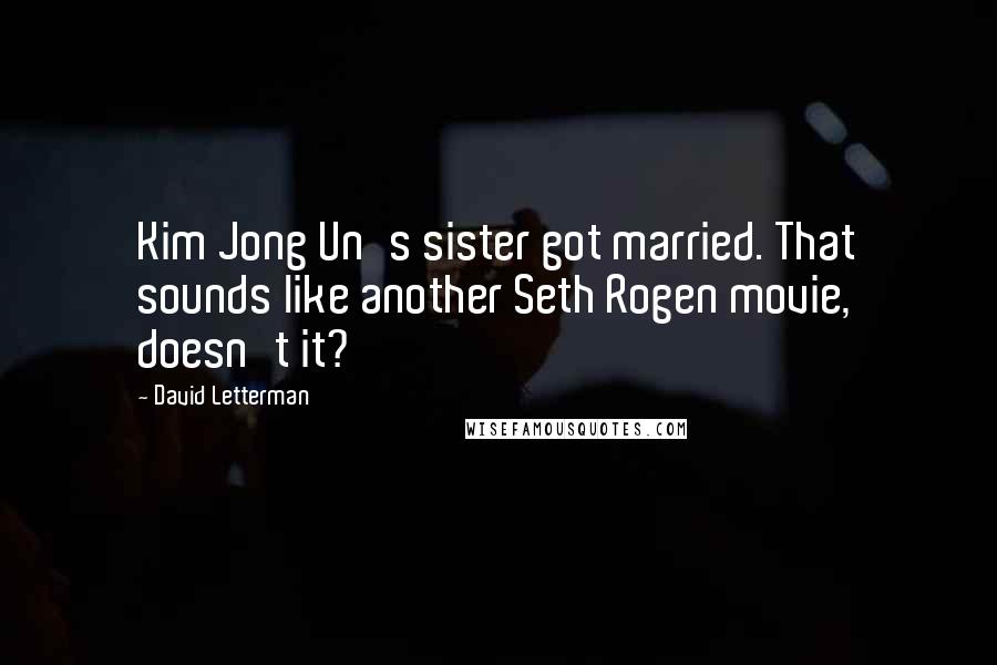 David Letterman Quotes: Kim Jong Un's sister got married. That sounds like another Seth Rogen movie, doesn't it?