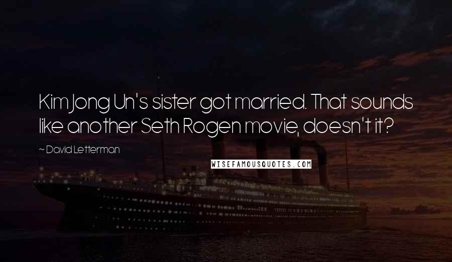 David Letterman Quotes: Kim Jong Un's sister got married. That sounds like another Seth Rogen movie, doesn't it?