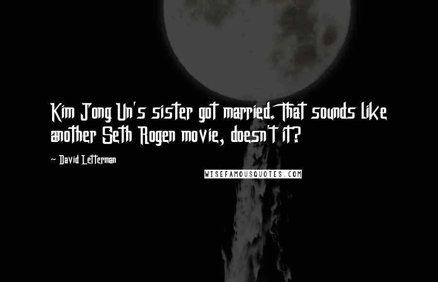 David Letterman Quotes: Kim Jong Un's sister got married. That sounds like another Seth Rogen movie, doesn't it?