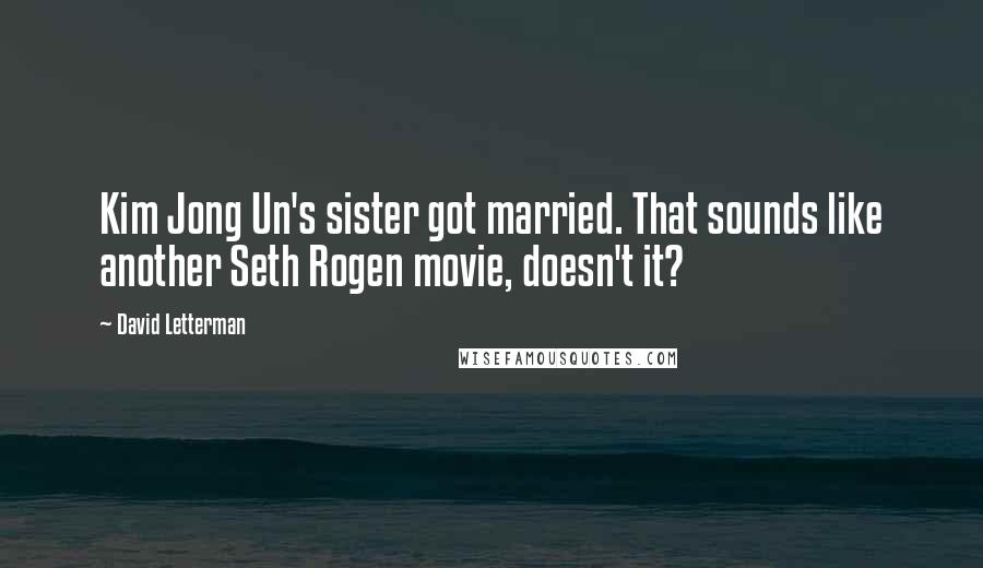 David Letterman Quotes: Kim Jong Un's sister got married. That sounds like another Seth Rogen movie, doesn't it?