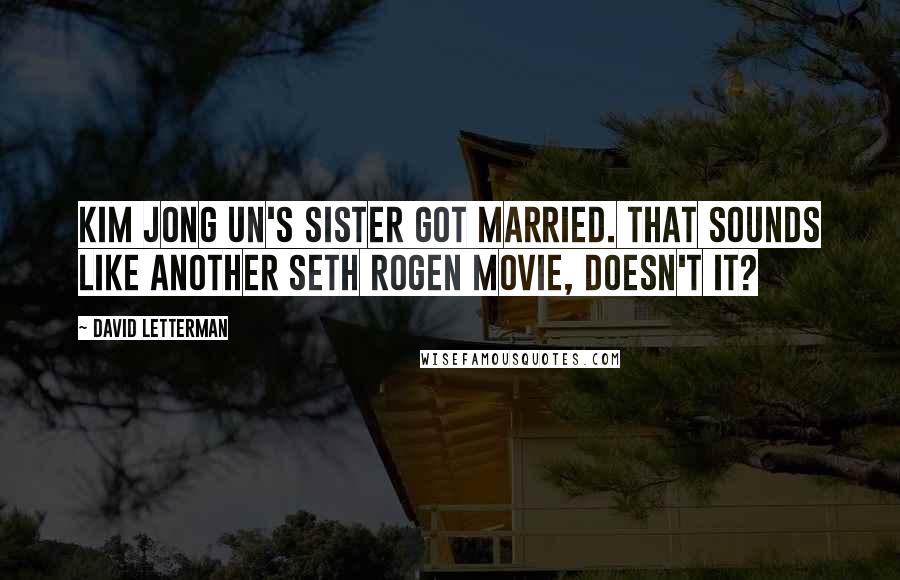 David Letterman Quotes: Kim Jong Un's sister got married. That sounds like another Seth Rogen movie, doesn't it?
