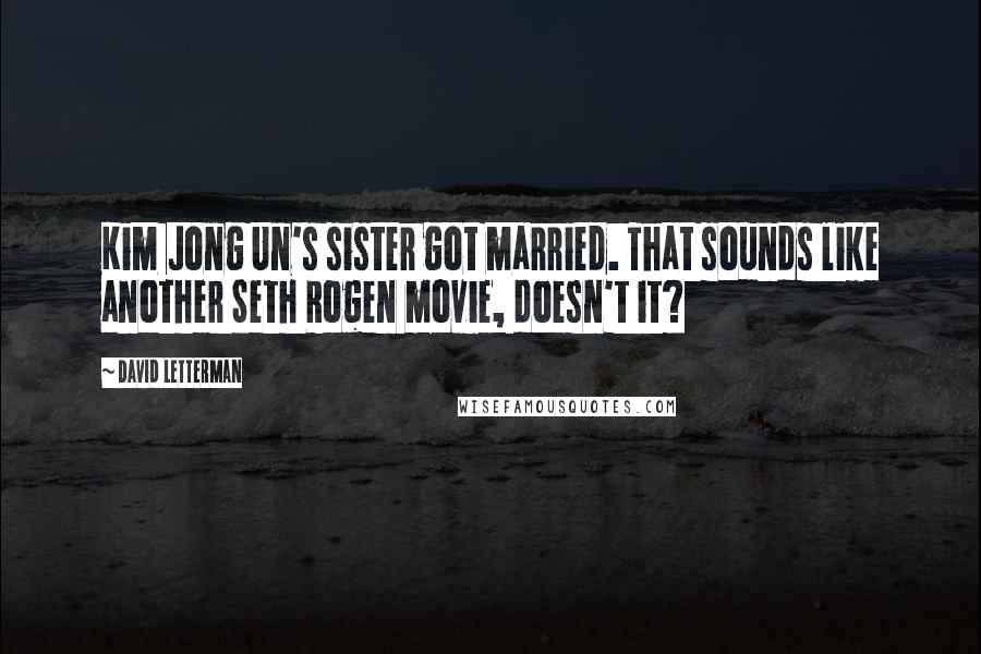 David Letterman Quotes: Kim Jong Un's sister got married. That sounds like another Seth Rogen movie, doesn't it?