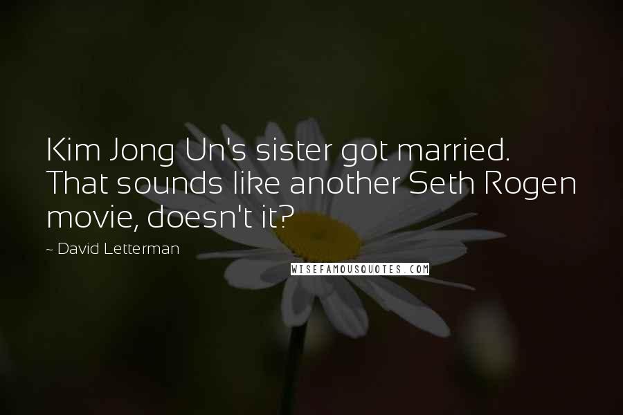 David Letterman Quotes: Kim Jong Un's sister got married. That sounds like another Seth Rogen movie, doesn't it?
