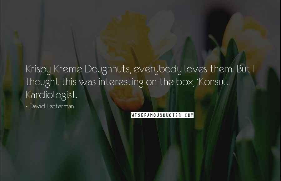 David Letterman Quotes: Krispy Kreme Doughnuts, everybody loves them. But I thought this was interesting on the box, 'Konsult Kardiologist.