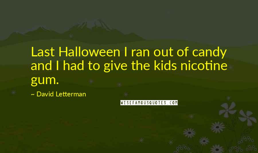 David Letterman Quotes: Last Halloween I ran out of candy and I had to give the kids nicotine gum.