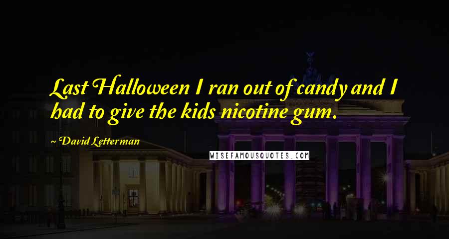 David Letterman Quotes: Last Halloween I ran out of candy and I had to give the kids nicotine gum.