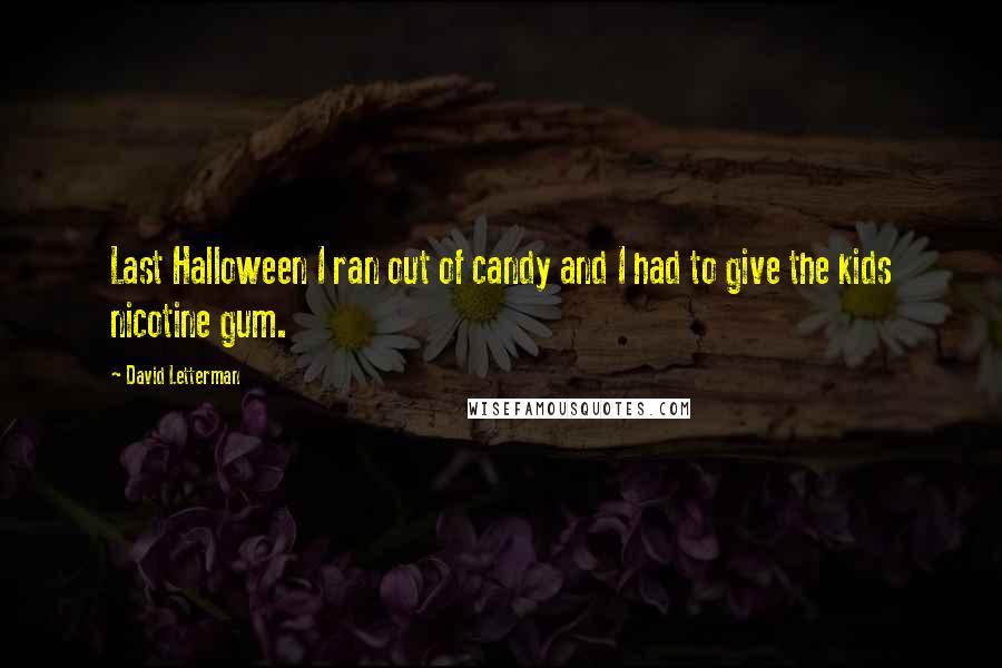 David Letterman Quotes: Last Halloween I ran out of candy and I had to give the kids nicotine gum.